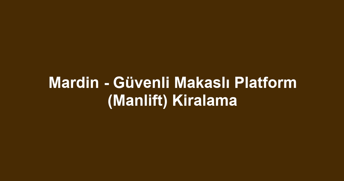Mardin - Güvenli Makaslı Platform (Manlift) Kiralama