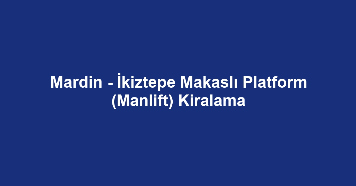 Mardin - İkiztepe Makaslı Platform (Manlift) Kiralama
