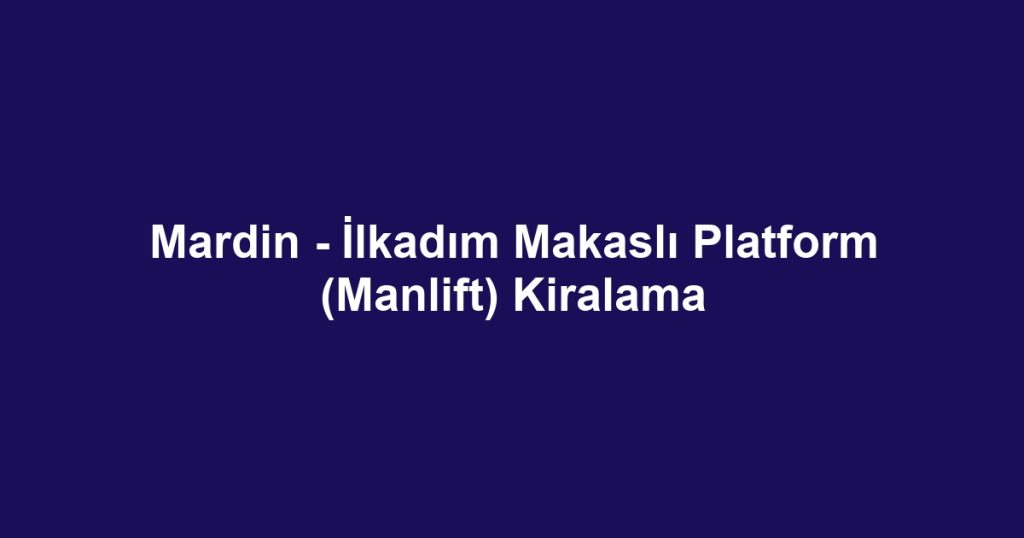 Mardin - İlkadım Makaslı Platform (Manlift) Kiralama