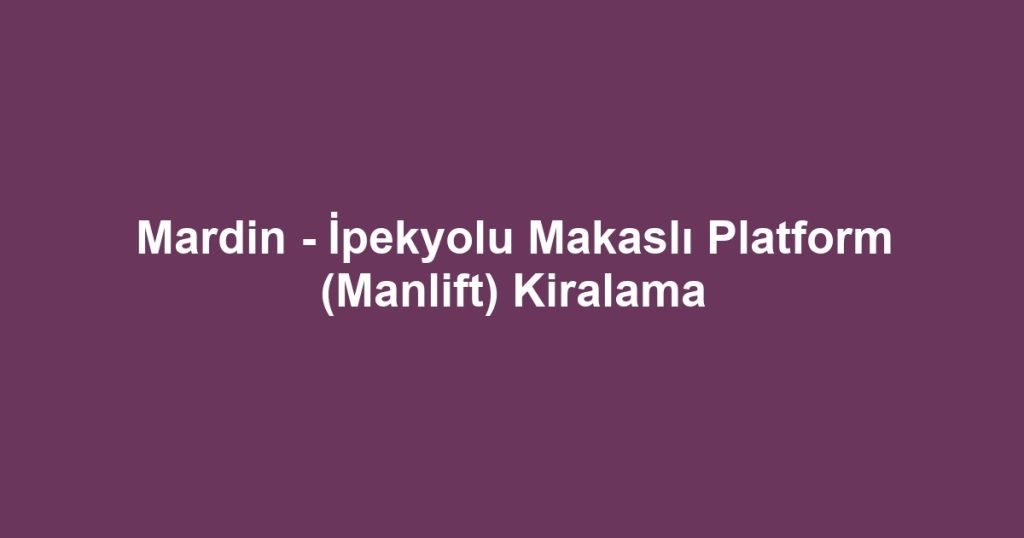 Mardin - İpekyolu Makaslı Platform (Manlift) Kiralama