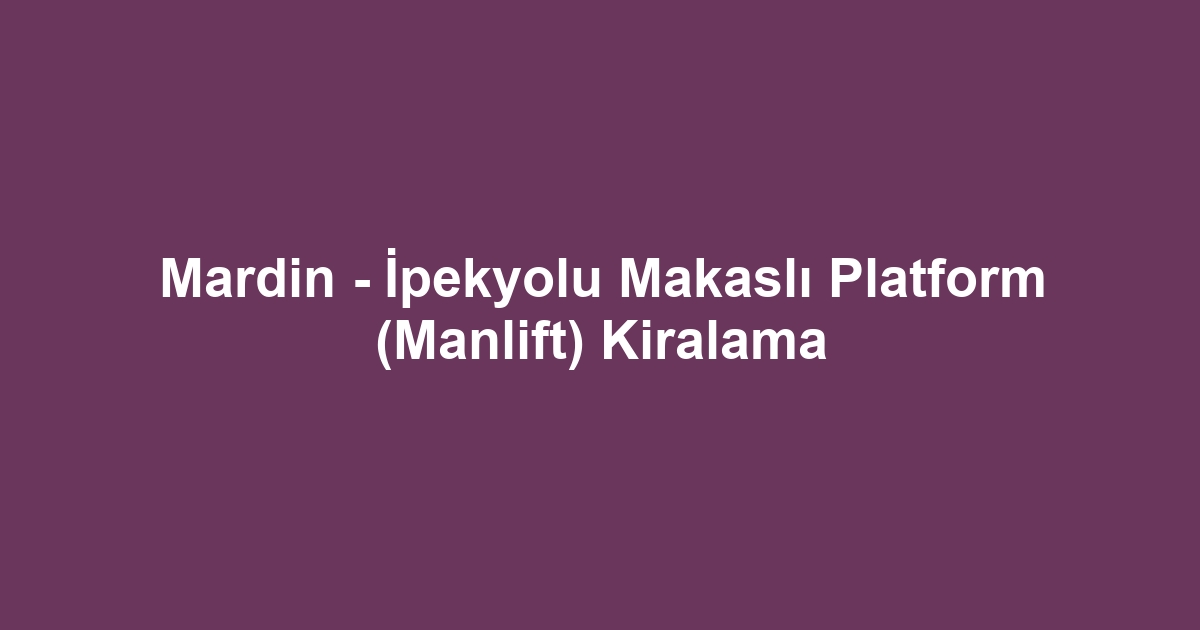 Mardin - İpekyolu Makaslı Platform (Manlift) Kiralama
