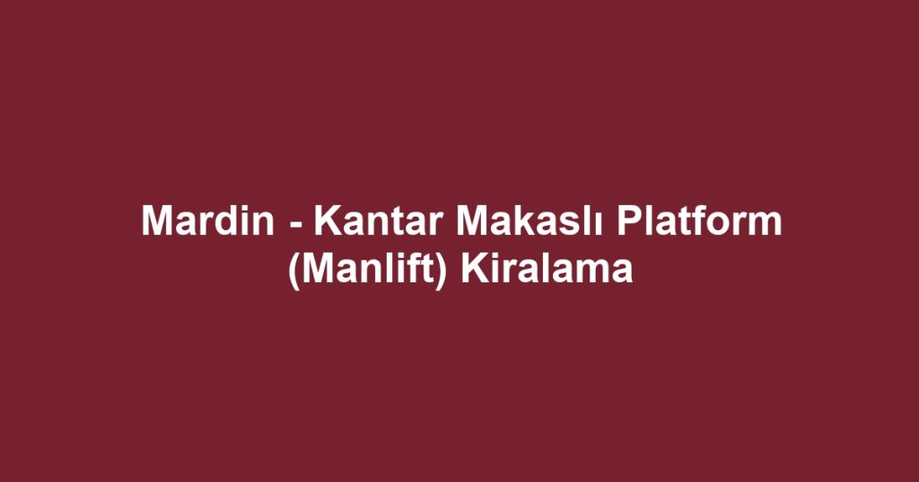 Mardin - Kantar Makaslı Platform (Manlift) Kiralama