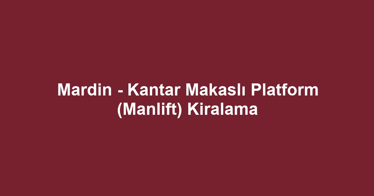 Mardin - Kantar Makaslı Platform (Manlift) Kiralama