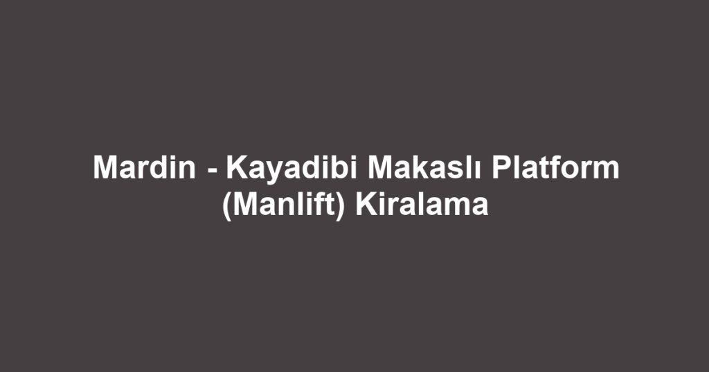 Mardin - Kayadibi Makaslı Platform (Manlift) Kiralama