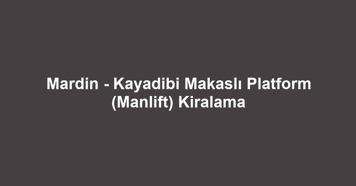 Mardin - Kayadibi Makaslı Platform (Manlift) Kiralama