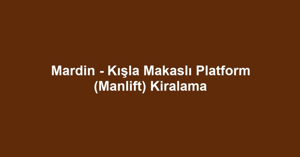 Mardin - Kışla Makaslı Platform (Manlift) Kiralama