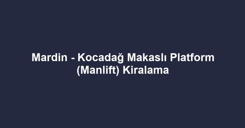 Mardin - Kocadağ Makaslı Platform (Manlift) Kiralama