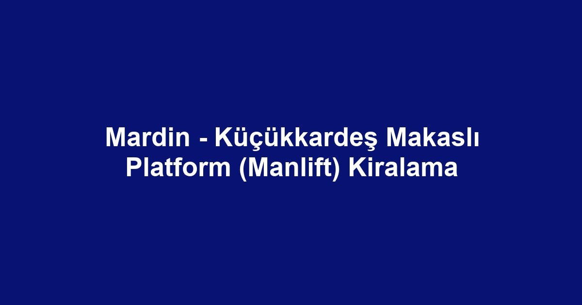 Mardin - Küçükkardeş Makaslı Platform (Manlift) Kiralama