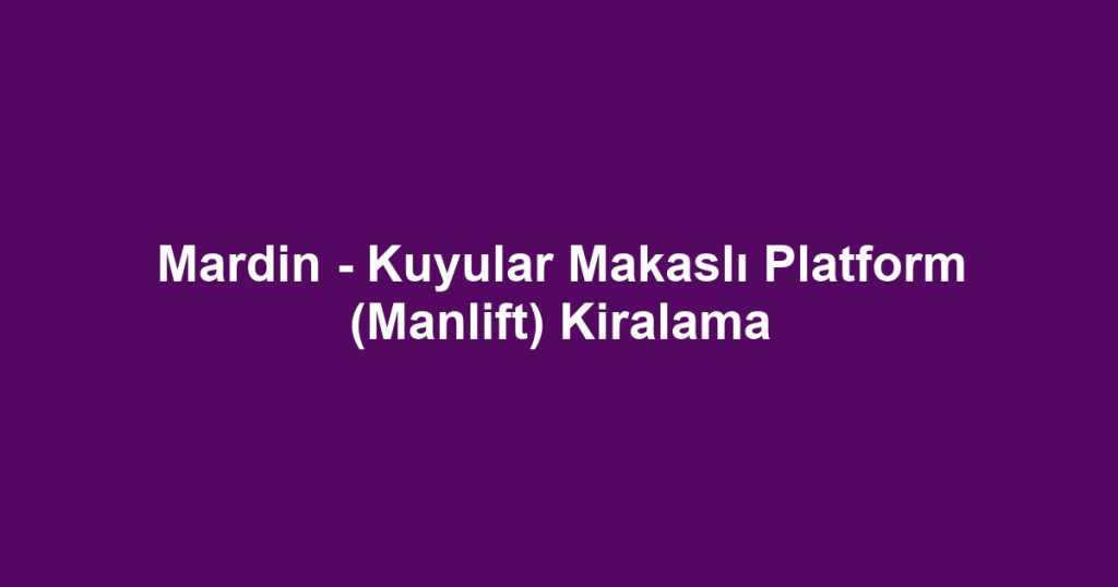 Mardin - Kuyular Makaslı Platform (Manlift) Kiralama