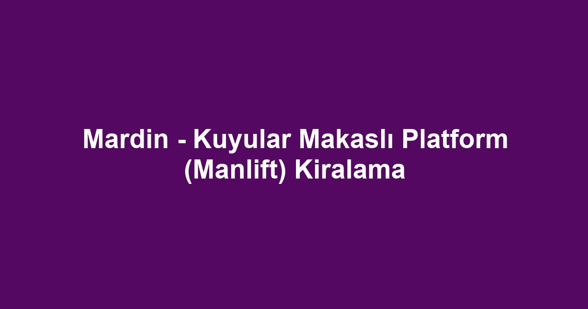 Mardin - Kuyular Makaslı Platform (Manlift) Kiralama