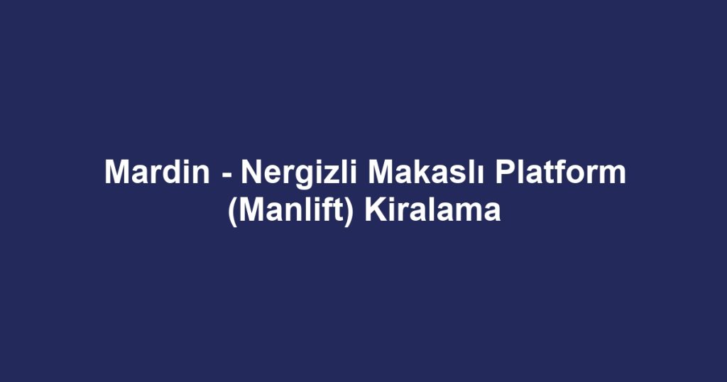 Mardin - Nergizli Makaslı Platform (Manlift) Kiralama