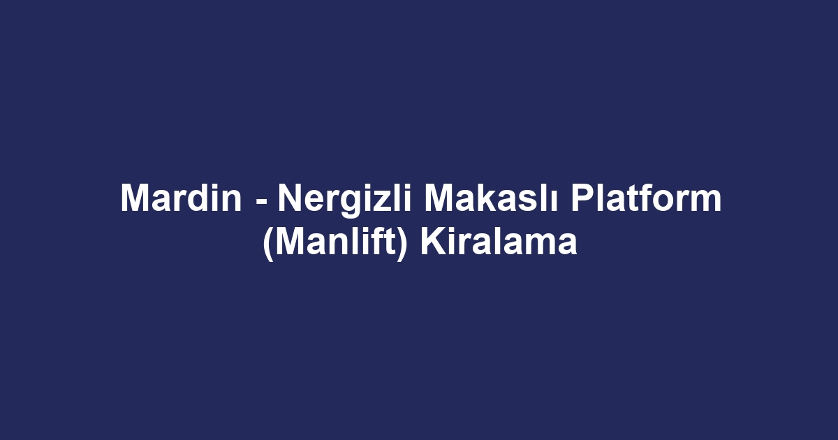 Mardin - Nergizli Makaslı Platform (Manlift) Kiralama