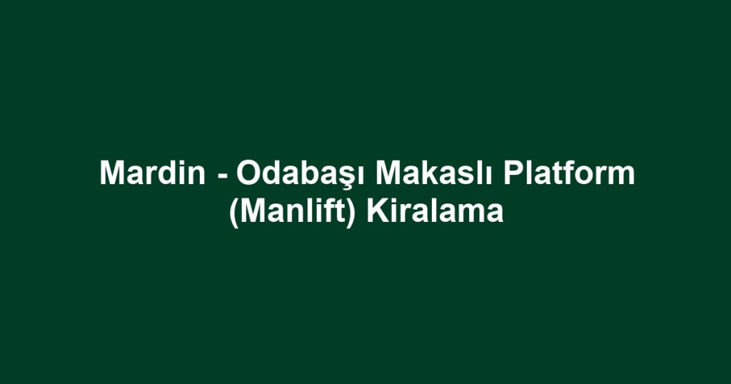 Mardin - Odabaşı Makaslı Platform (Manlift) Kiralama