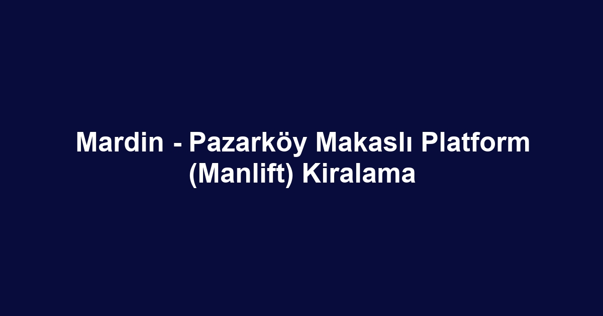 Mardin - Pazarköy Makaslı Platform (Manlift) Kiralama