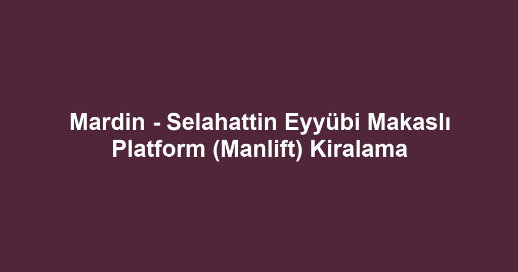 Mardin - Selahattin Eyyübi Makaslı Platform (Manlift) Kiralama