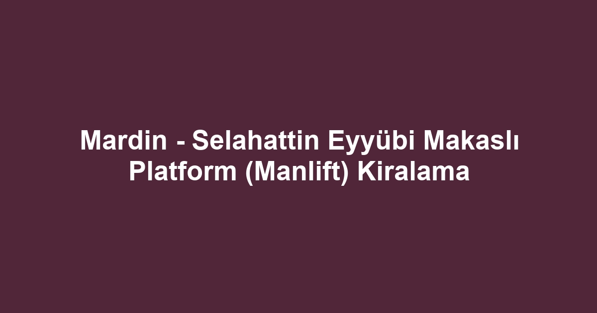Mardin - Selahattin Eyyübi Makaslı Platform (Manlift) Kiralama
