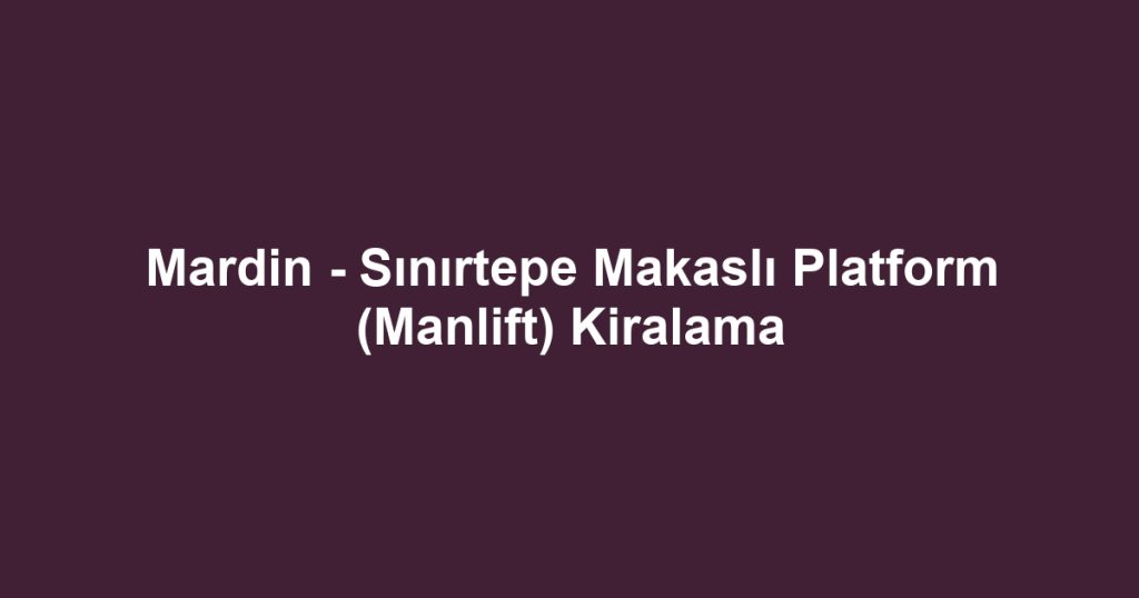 Mardin - Sınırtepe Makaslı Platform (Manlift) Kiralama