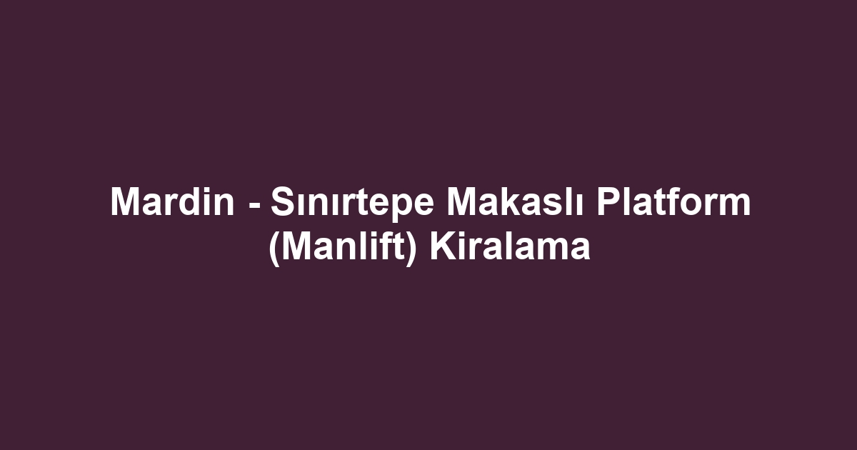 Mardin - Sınırtepe Makaslı Platform (Manlift) Kiralama