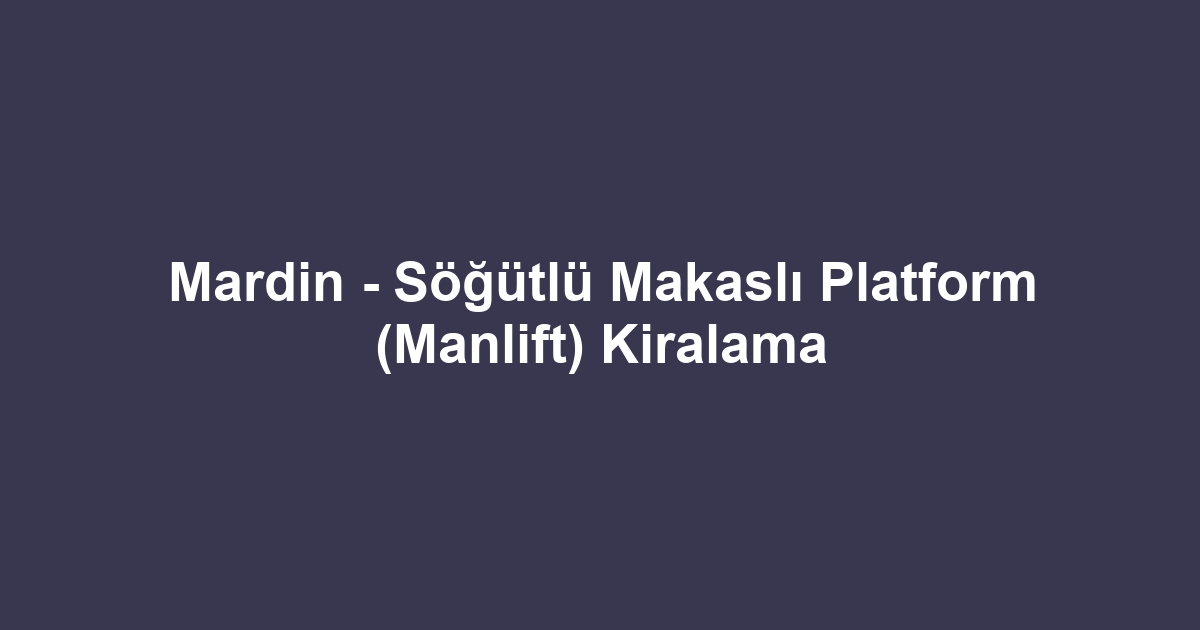 Mardin - Söğütlü Makaslı Platform (Manlift) Kiralama