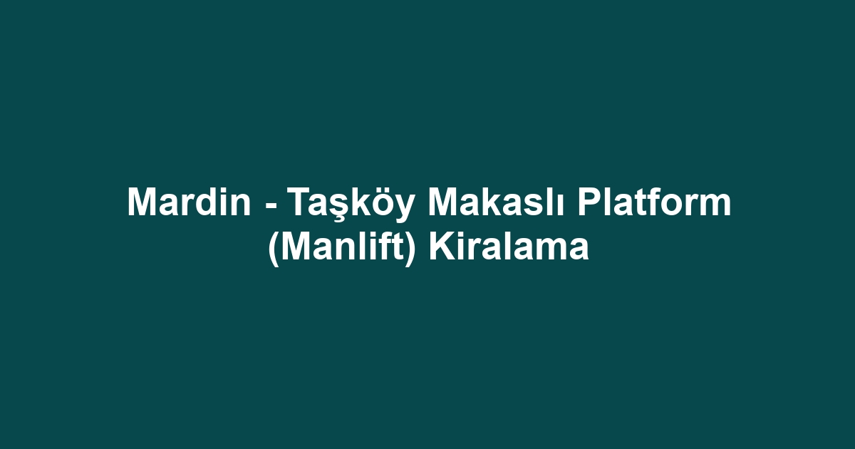 Mardin - Taşköy Makaslı Platform (Manlift) Kiralama