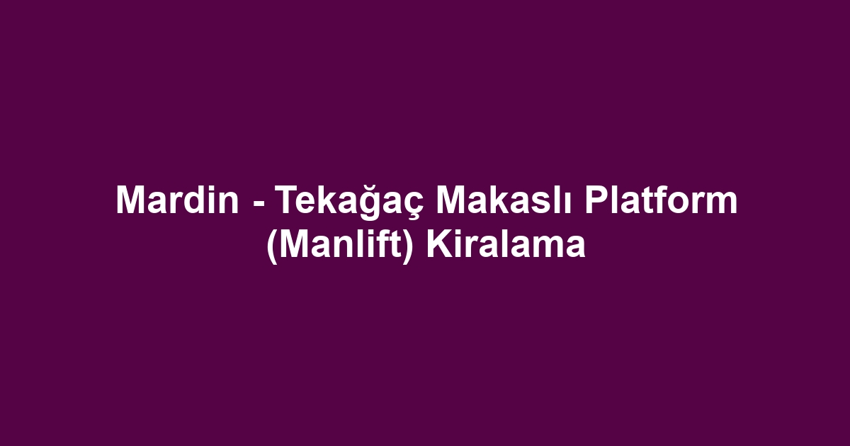 Mardin - Tekağaç Makaslı Platform (Manlift) Kiralama