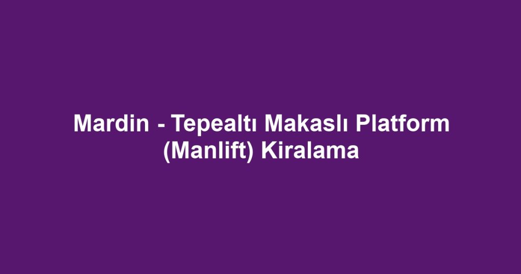 Mardin - Tepealtı Makaslı Platform (Manlift) Kiralama