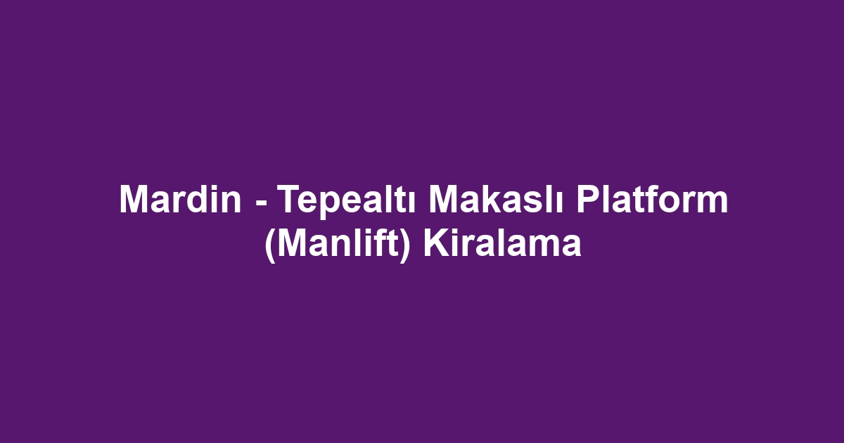 Mardin - Tepealtı Makaslı Platform (Manlift) Kiralama