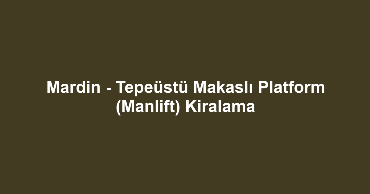 Mardin - Tepeüstü Makaslı Platform (Manlift) Kiralama