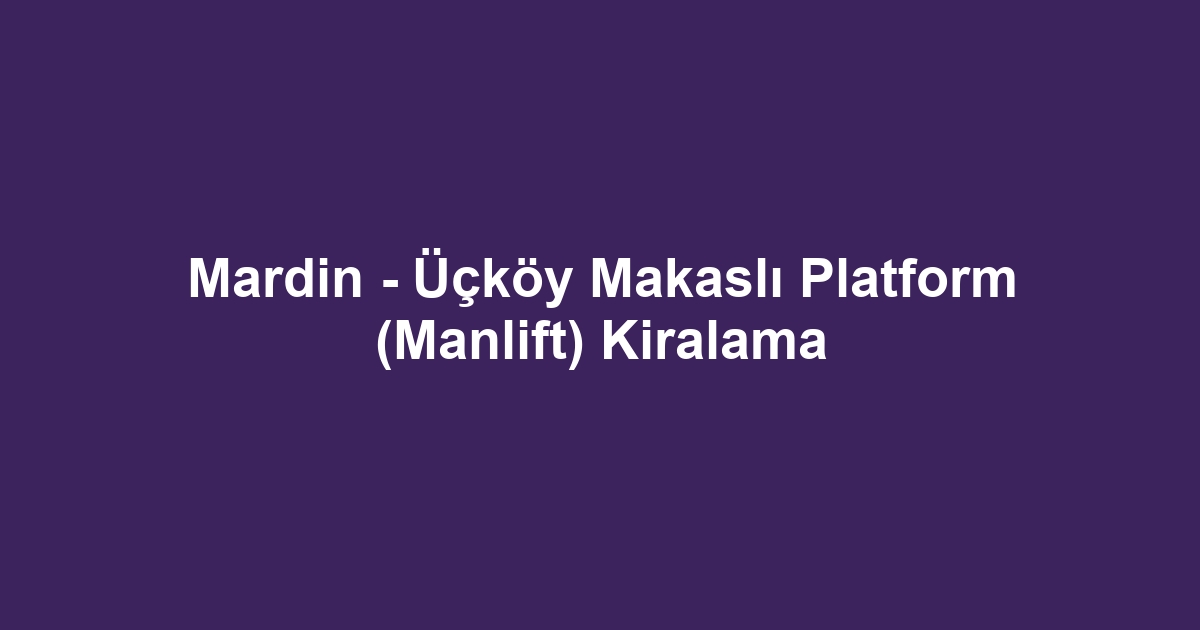 Mardin - Üçköy Makaslı Platform (Manlift) Kiralama