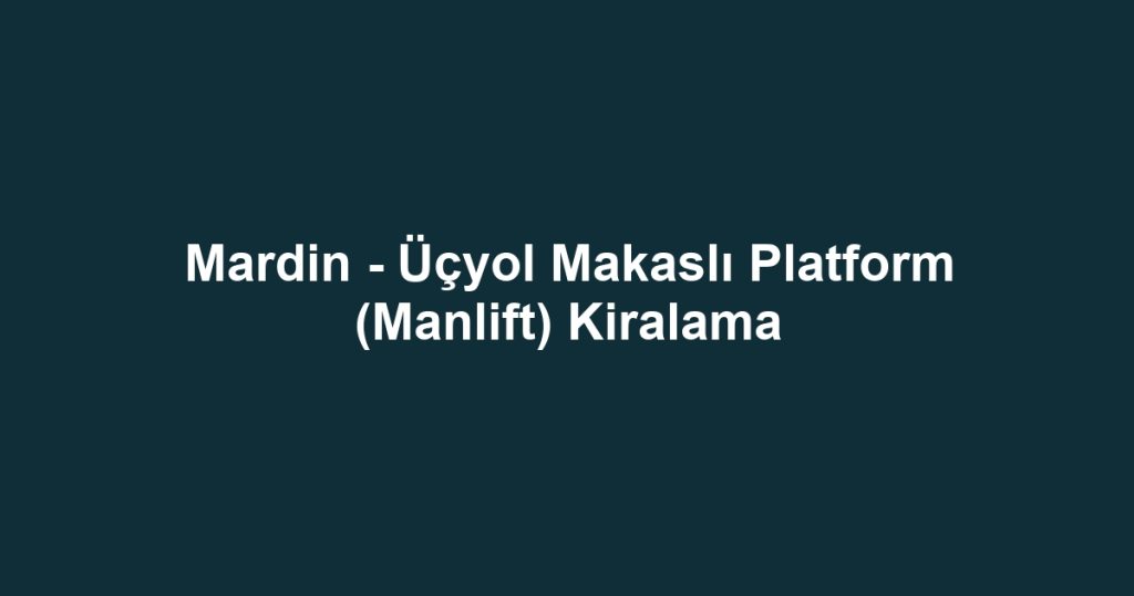 Mardin - Üçyol Makaslı Platform (Manlift) Kiralama