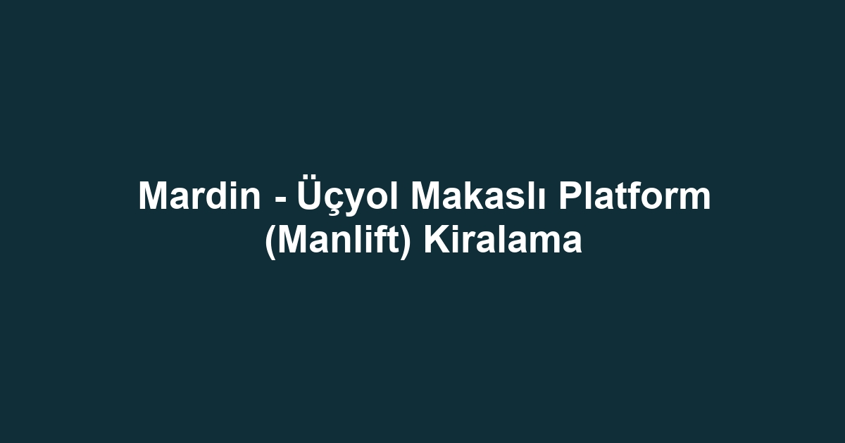 Mardin - Üçyol Makaslı Platform (Manlift) Kiralama