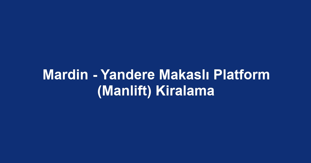 Mardin - Yandere Makaslı Platform (Manlift) Kiralama