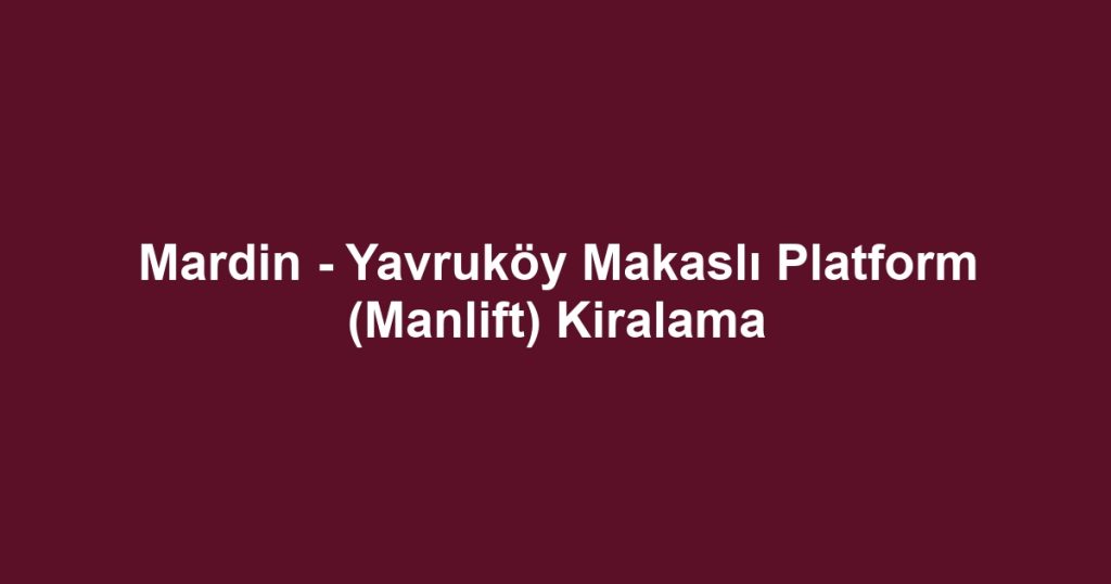 Mardin - Yavruköy Makaslı Platform (Manlift) Kiralama