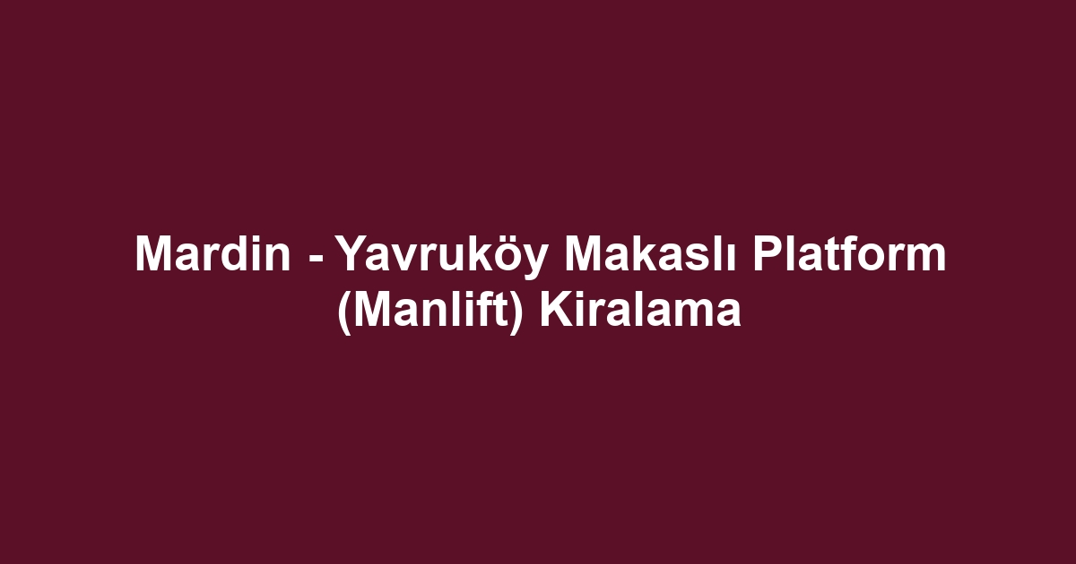 Mardin - Yavruköy Makaslı Platform (Manlift) Kiralama