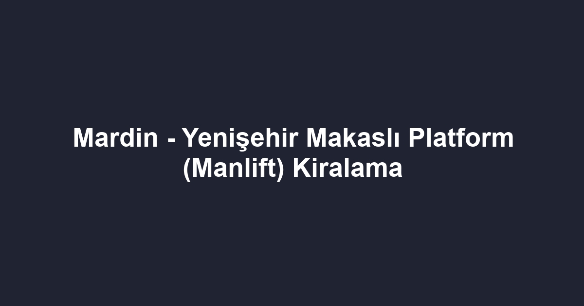 Mardin - Yenişehir Makaslı Platform (Manlift) Kiralama