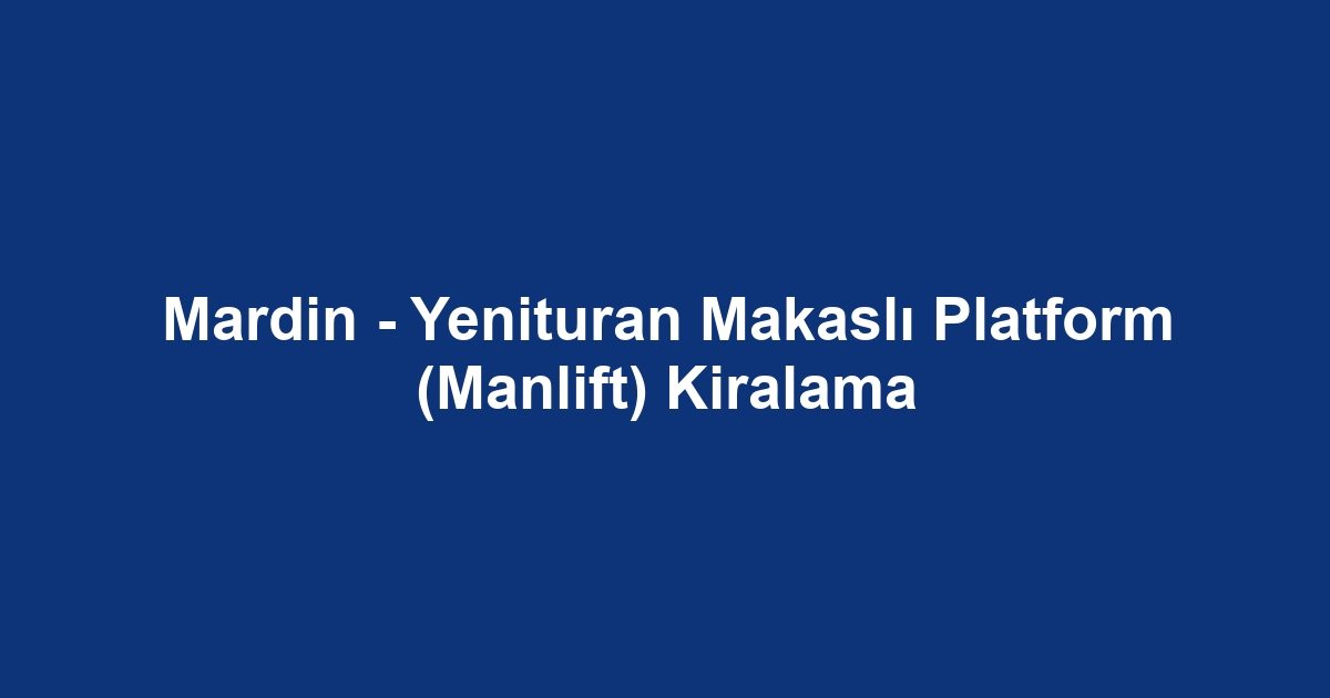 Mardin - Yenituran Makaslı Platform (Manlift) Kiralama