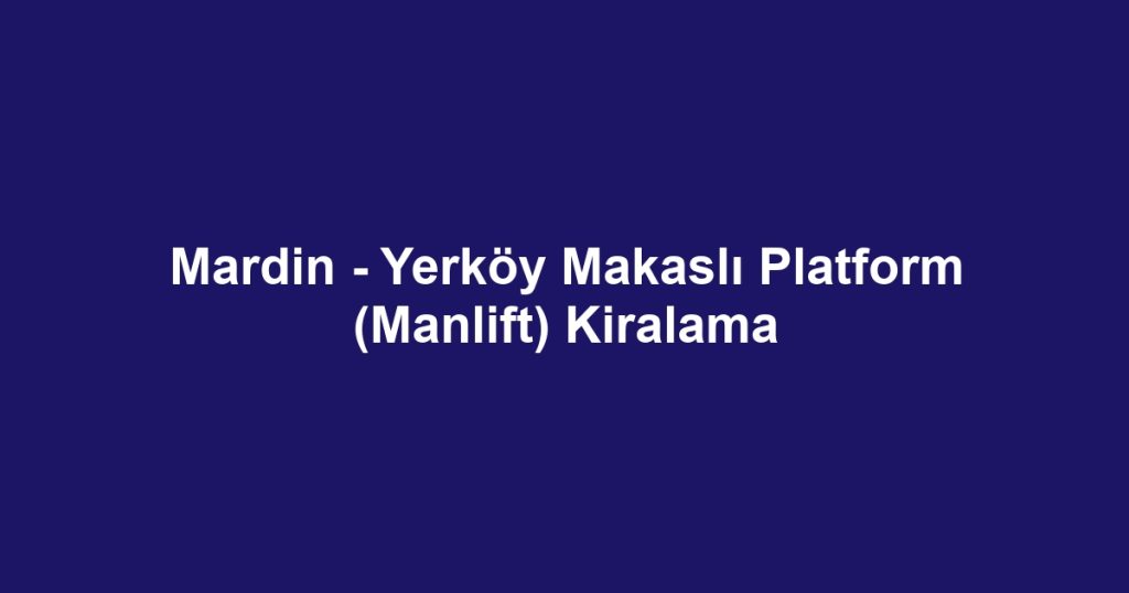 Mardin - Yerköy Makaslı Platform (Manlift) Kiralama