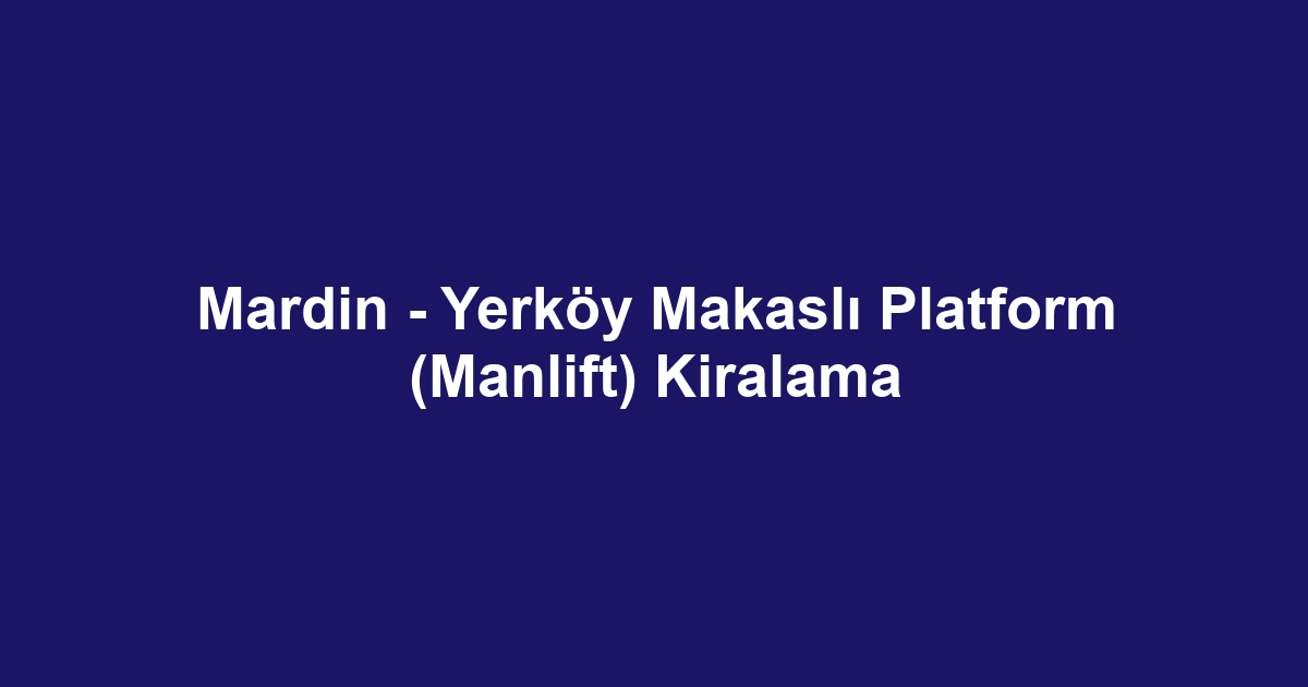 Mardin - Yerköy Makaslı Platform (Manlift) Kiralama