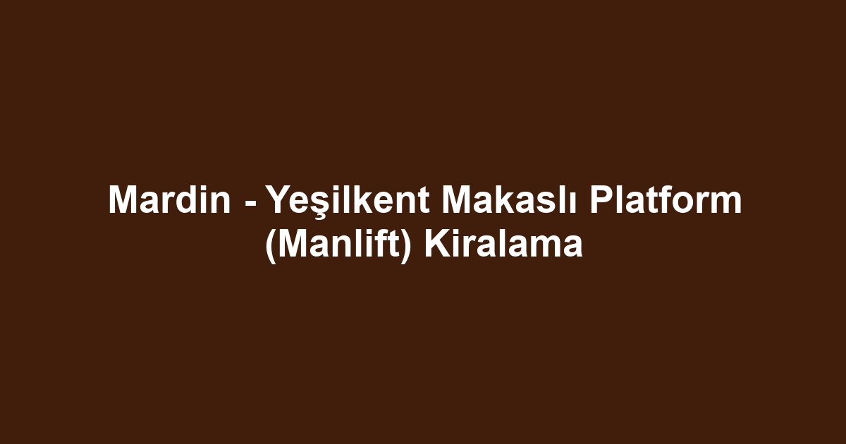 Mardin - Yeşilkent Makaslı Platform (Manlift) Kiralama
