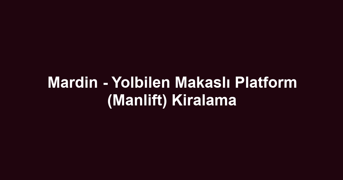 Mardin - Yolbilen Makaslı Platform (Manlift) Kiralama
