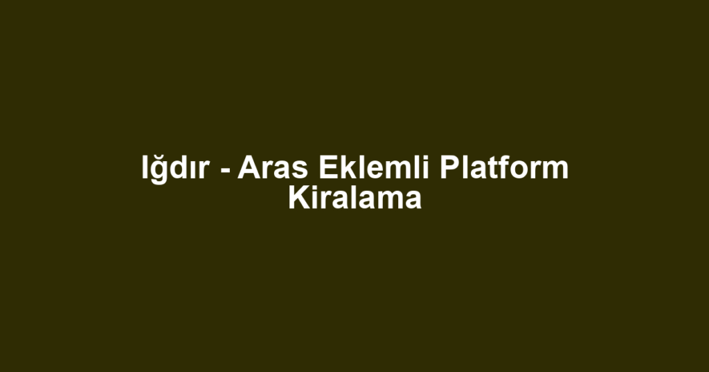 Iğdır - Aras Eklemli Platform Kiralama