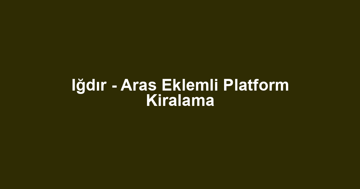 Iğdır - Aras Eklemli Platform Kiralama