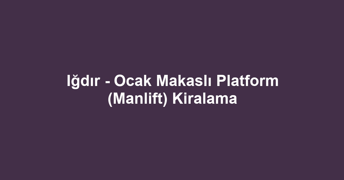 Iğdır - Ocak Makaslı Platform (Manlift) Kiralama