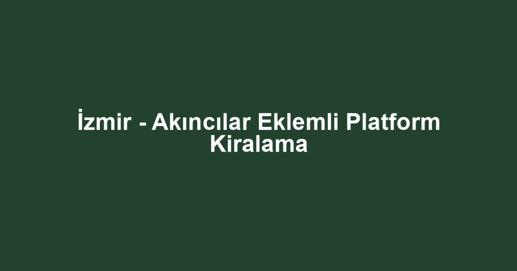 İzmir - Akıncılar Eklemli Platform Kiralama