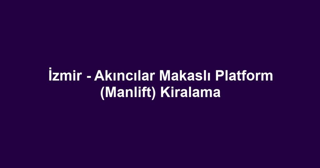 İzmir - Akıncılar Makaslı Platform (Manlift) Kiralama