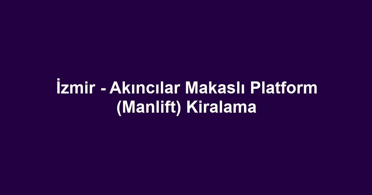 İzmir - Akıncılar Makaslı Platform (Manlift) Kiralama