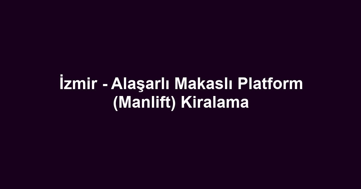 İzmir - Alaşarlı Makaslı Platform (Manlift) Kiralama