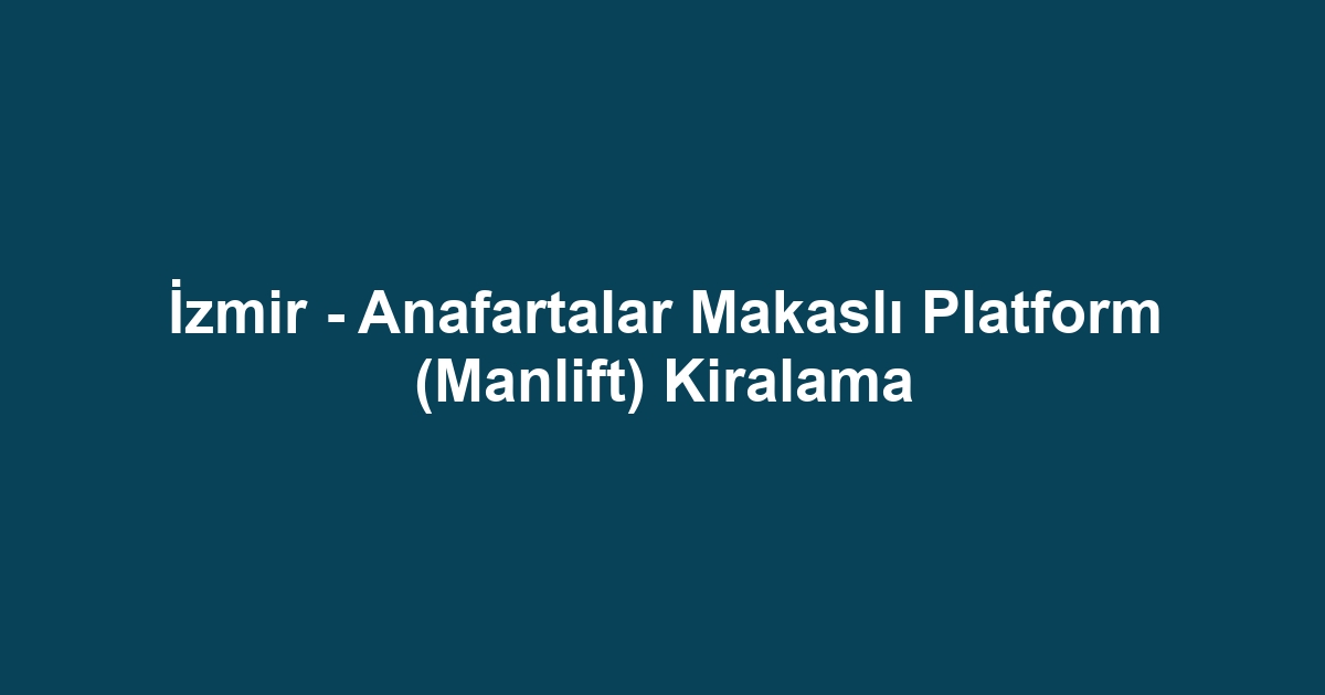 İzmir - Anafartalar Makaslı Platform (Manlift) Kiralama