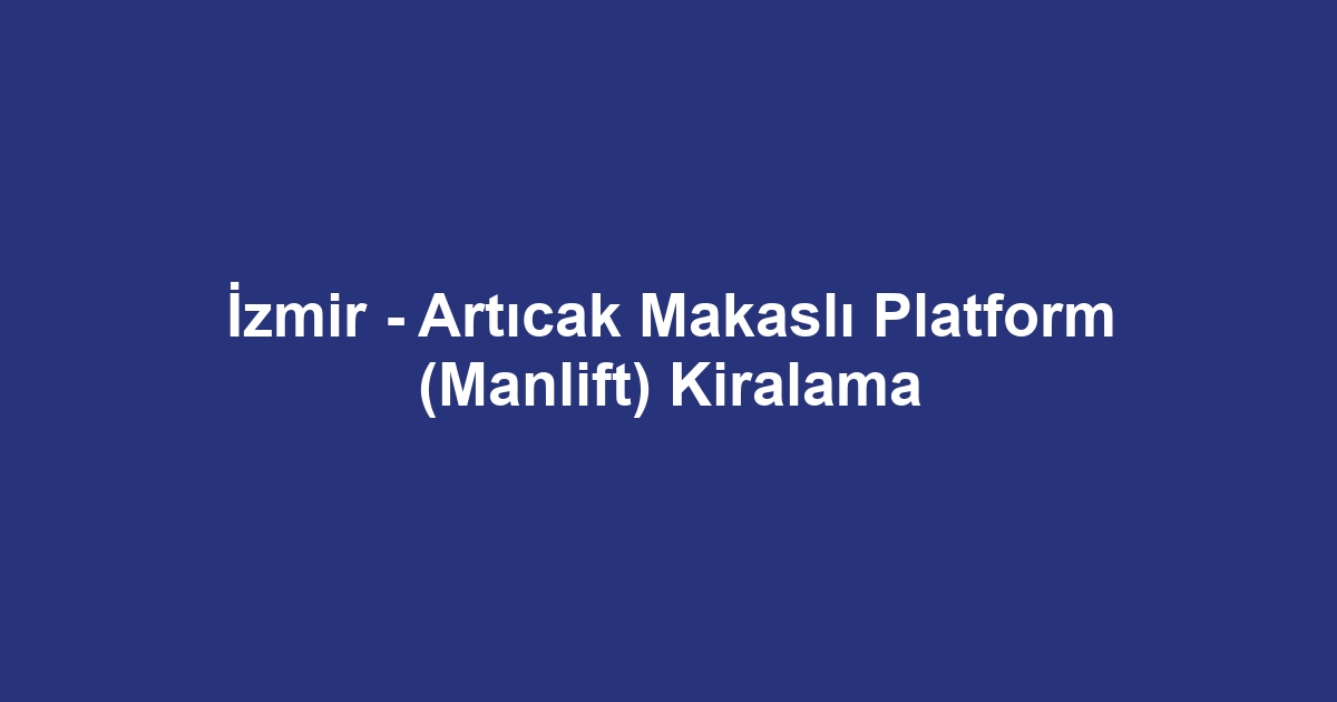 İzmir - Artıcak Makaslı Platform (Manlift) Kiralama