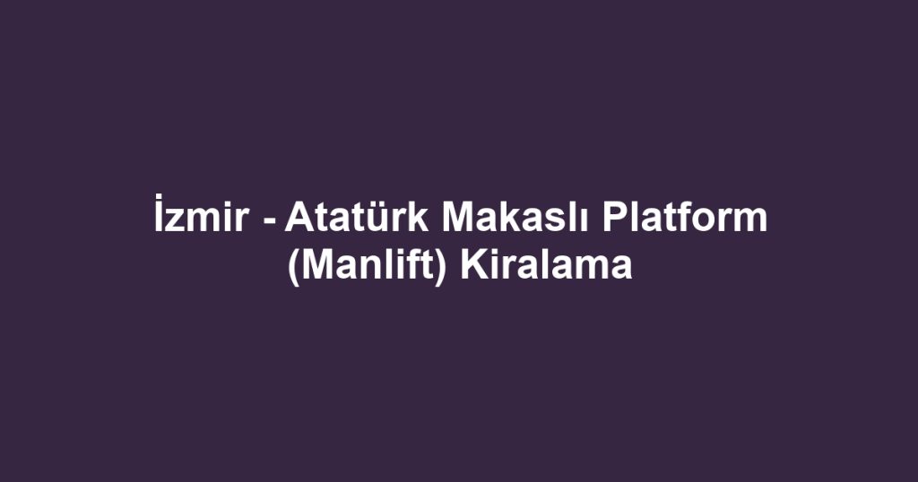 İzmir - Atatürk Makaslı Platform (Manlift) Kiralama